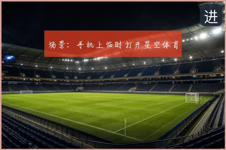 场景：手机上临时打开星空体育