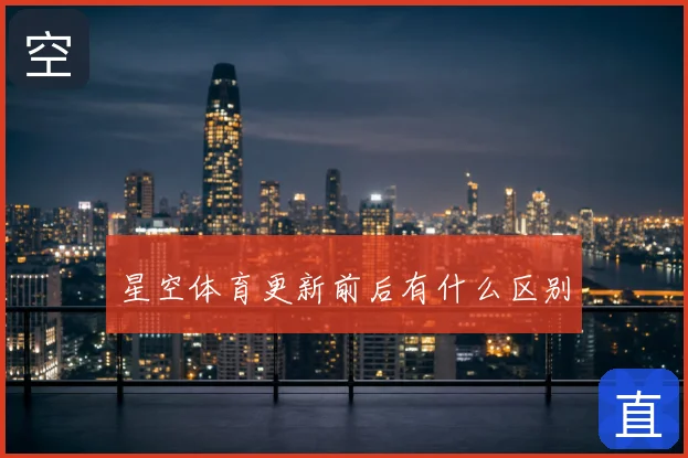 星空体育更新前后有什么区别