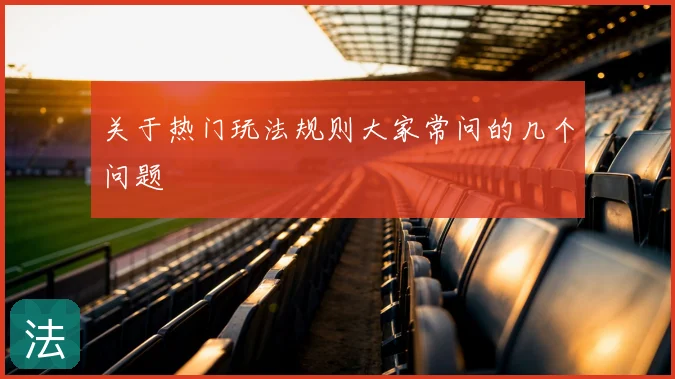 关于热门玩法规则大家常问的几个问题