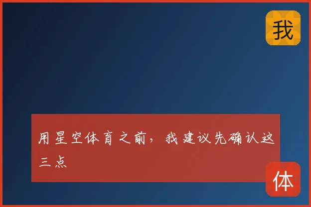 用星空体育之前,我建议先确认这三点
