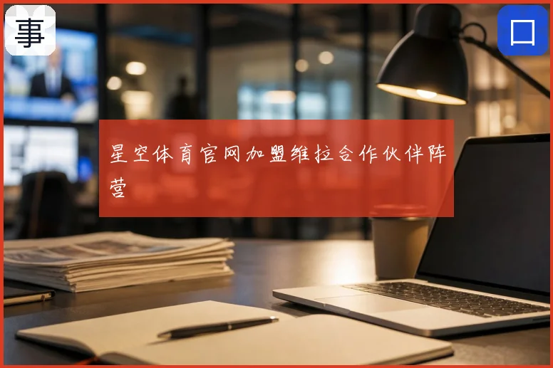 星空体育官网加盟维拉合作伙伴阵营